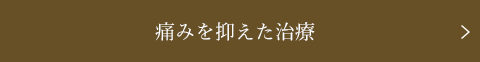 痛みを抑えた治療